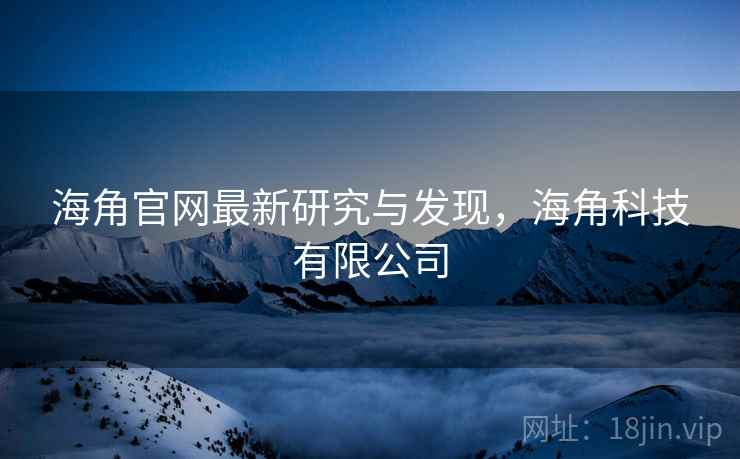 海角官网最新研究与发现，海角科技有限公司