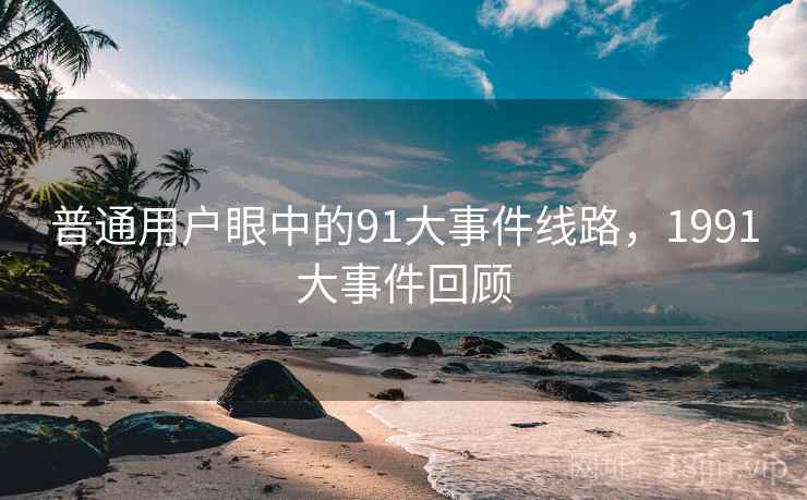 普通用户眼中的91大事件线路，1991大事件回顾