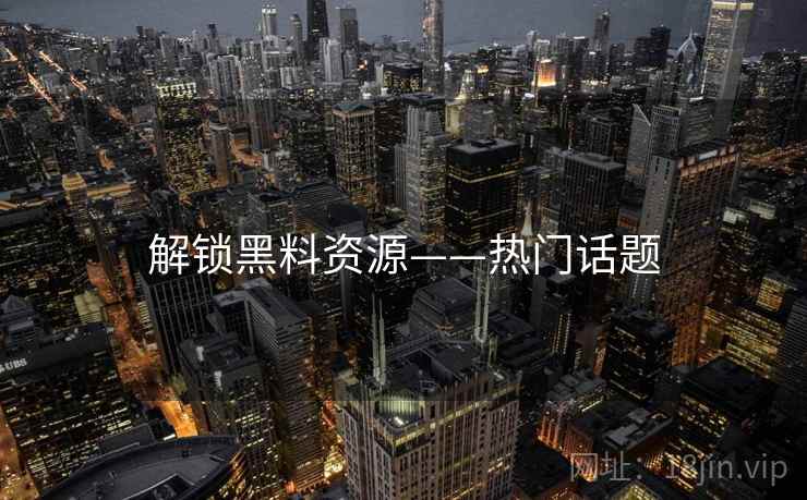 解锁黑料资源——热门话题