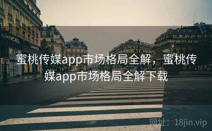 蜜桃传媒app市场格局全解，蜜桃传媒app市场格局全解下载