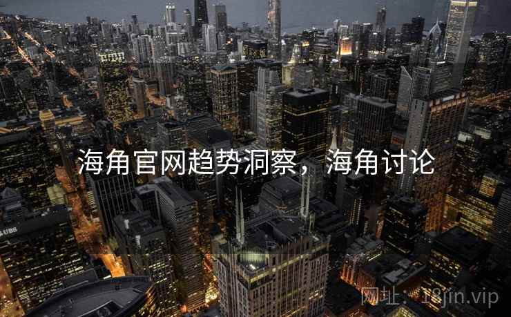 海角官网趋势洞察，海角讨论