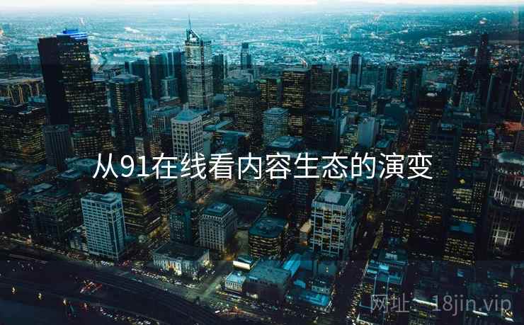 从91在线看内容生态的演变