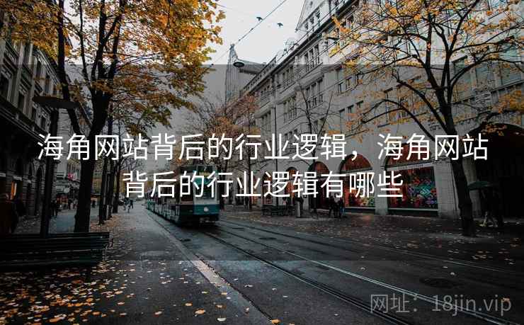 海角网站背后的行业逻辑，海角网站背后的行业逻辑有哪些