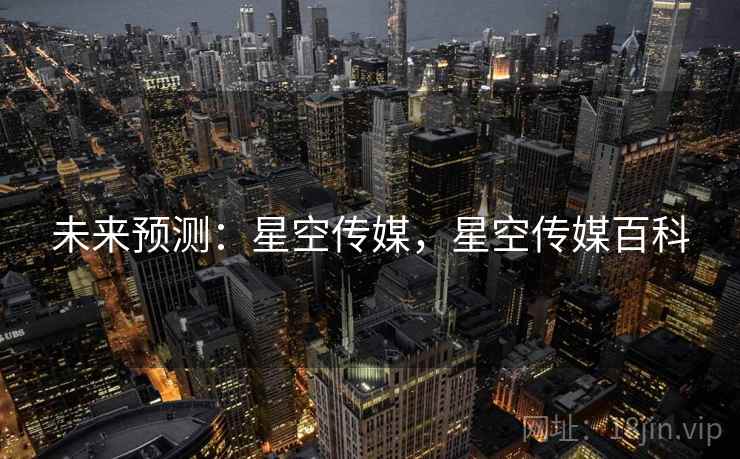 未来预测：星空传媒，星空传媒百科