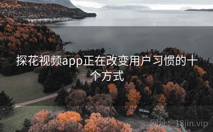 探花视频app正在改变用户习惯的十个方式