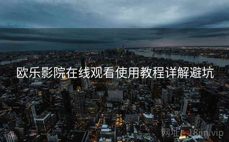 欧乐影院在线观看使用教程详解避坑