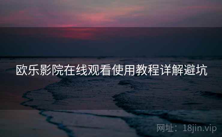欧乐影院在线观看使用教程详解避坑