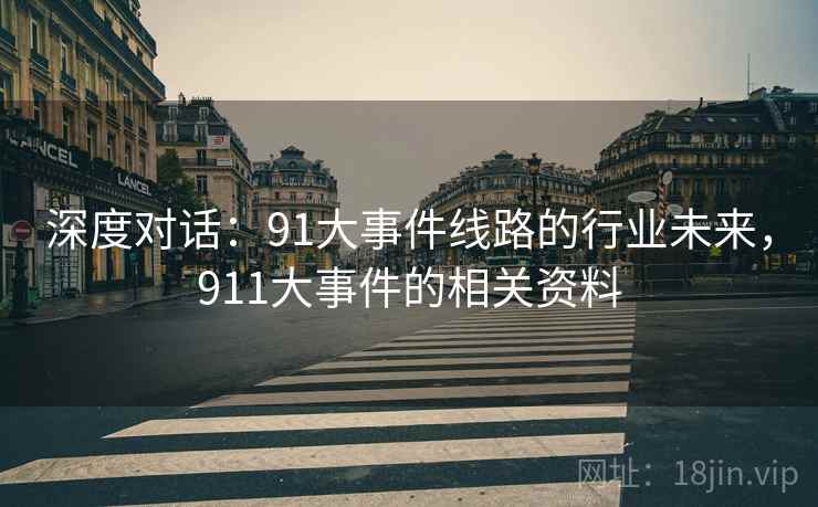 深度对话：91大事件线路的行业未来，911大事件的相关资料