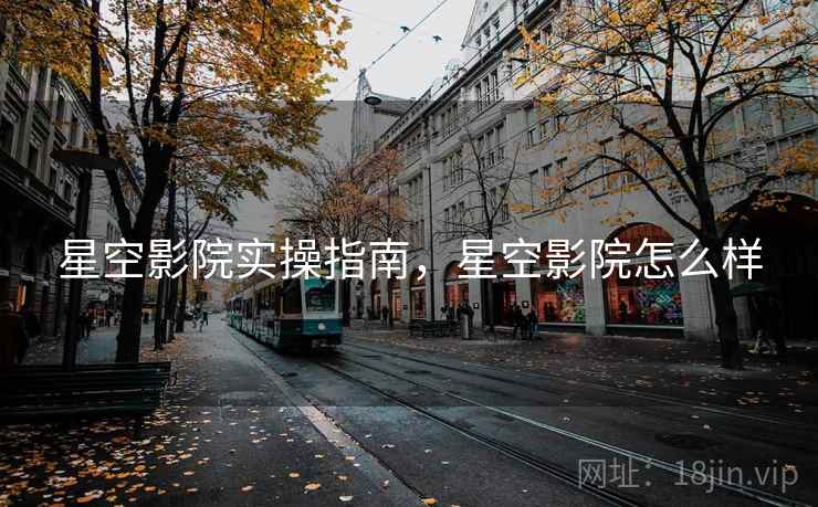 星空影院实操指南，星空影院怎么样