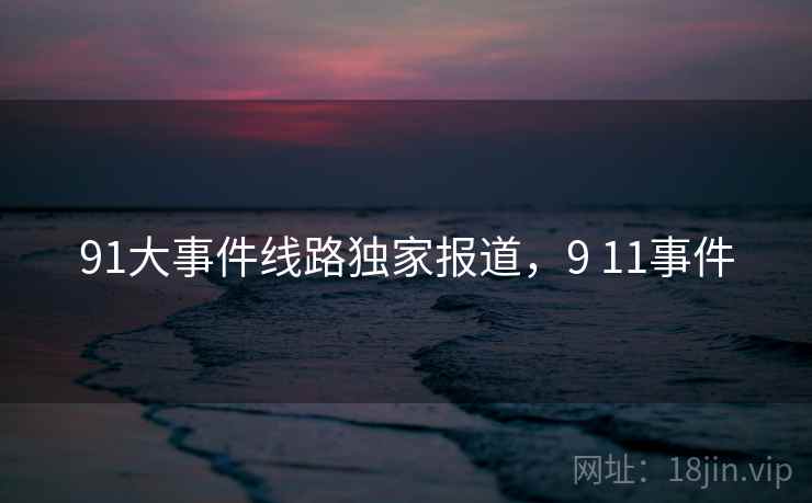 91大事件线路独家报道，9 11事件