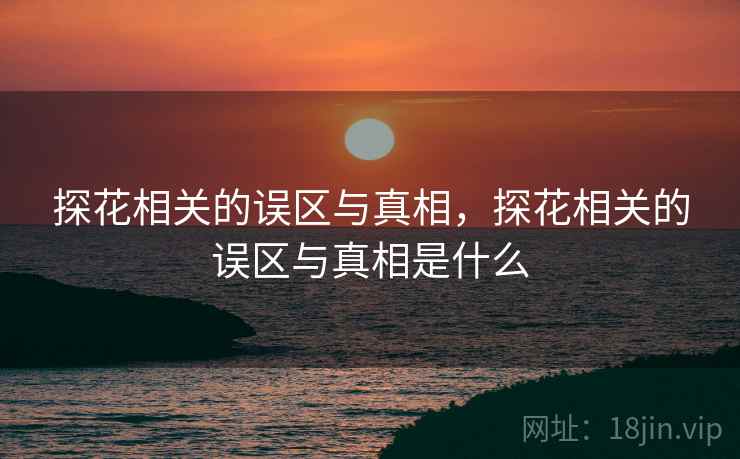 探花相关的误区与真相，探花相关的误区与真相是什么