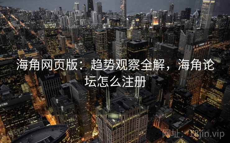 海角网页版：趋势观察全解，海角论坛怎么注册