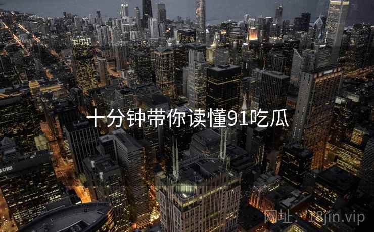 十分钟带你读懂91吃瓜