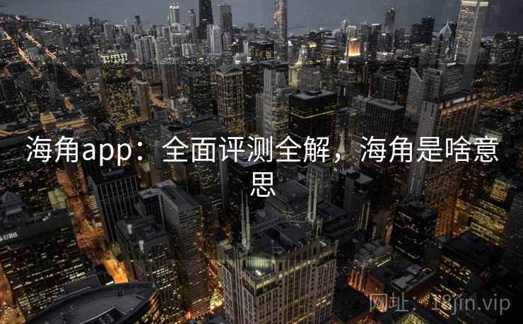 海角app：全面评测全解，海角是啥意思