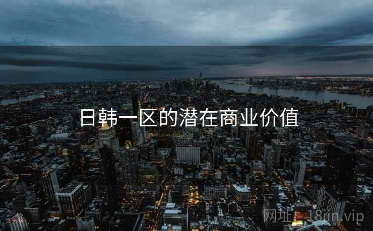 日韩一区的潜在商业价值