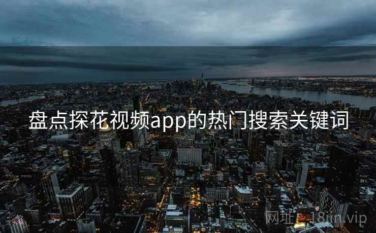 盘点探花视频app的热门搜索关键词