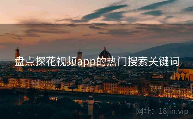 盘点探花视频app的热门搜索关键词