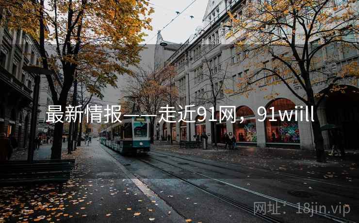 最新情报——走近91网，91wiill
