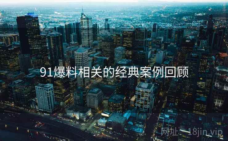 91爆料相关的经典案例回顾