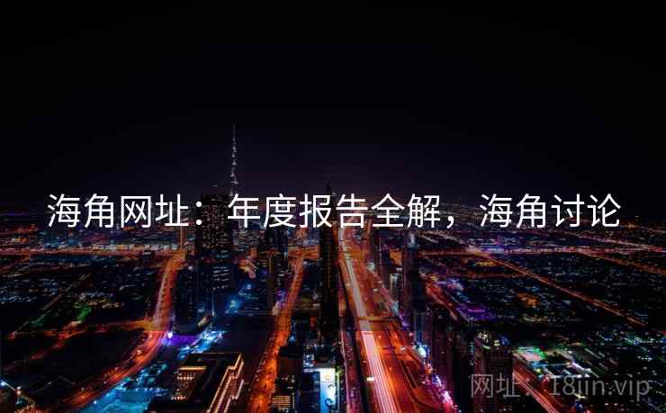 海角网址：年度报告全解，海角讨论