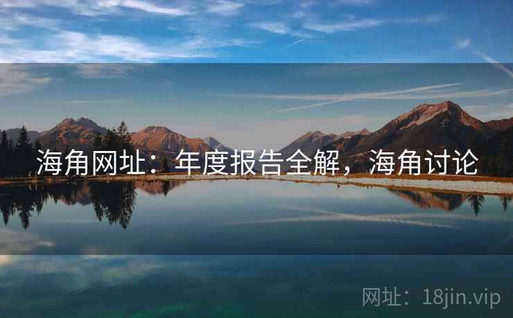 海角网址：年度报告全解，海角讨论