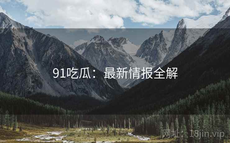 91吃瓜：最新情报全解