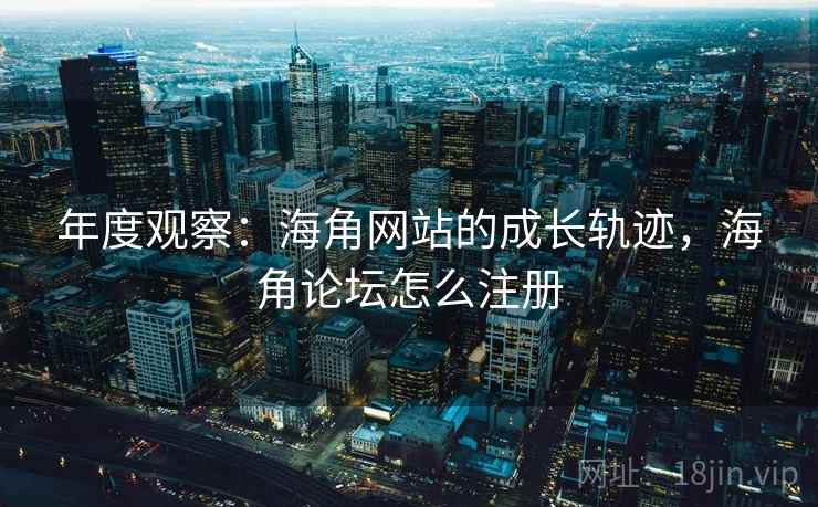 年度观察：海角网站的成长轨迹，海角论坛怎么注册