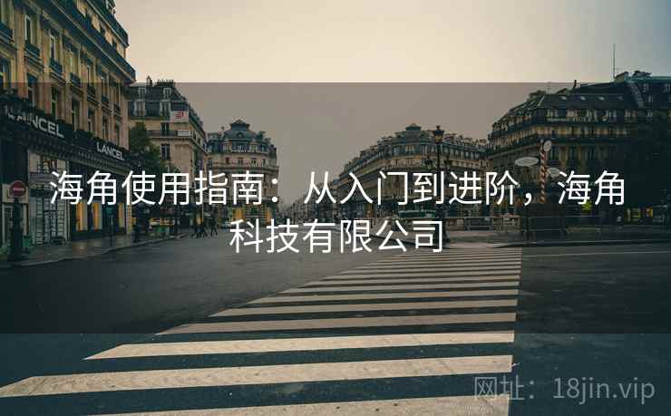 海角使用指南：从入门到进阶，海角科技有限公司