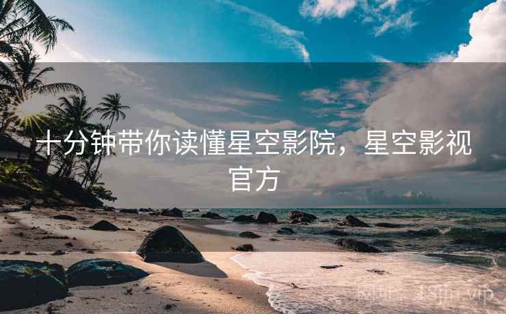 十分钟带你读懂星空影院，星空影视官方