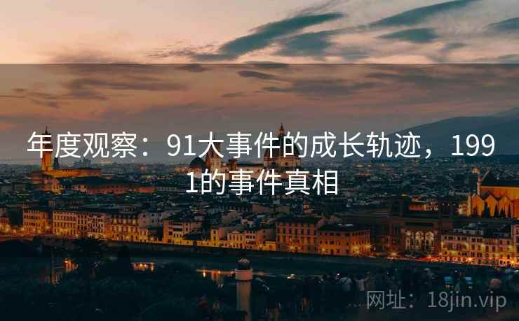 年度观察：91大事件的成长轨迹，1991的事件真相