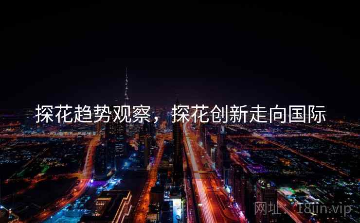 探花趋势观察，探花创新走向国际