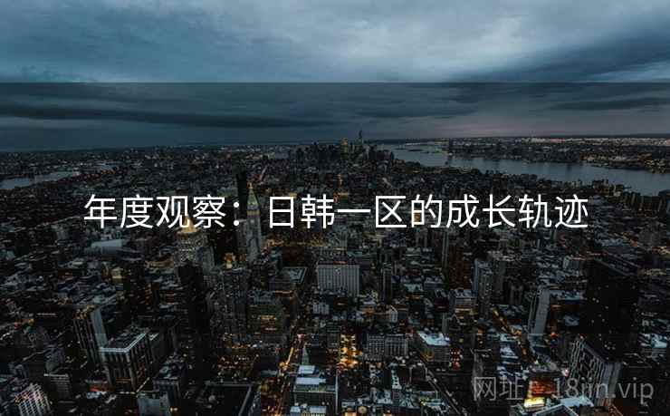 年度观察：日韩一区的成长轨迹
