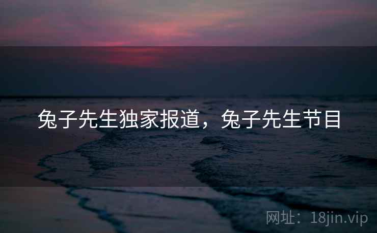 兔子先生独家报道，兔子先生节目
