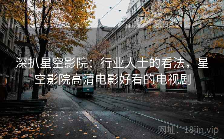 深扒星空影院：行业人士的看法，星空影院高清电影好看的电视剧