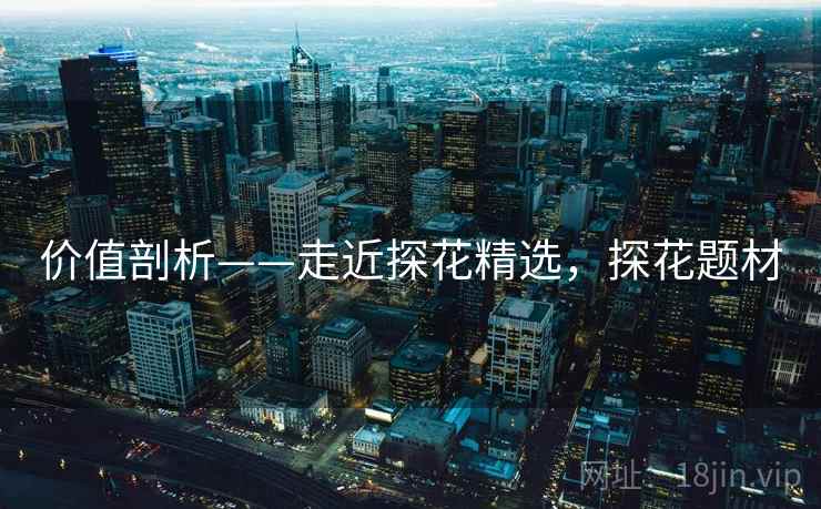 价值剖析——走近探花精选，探花题材