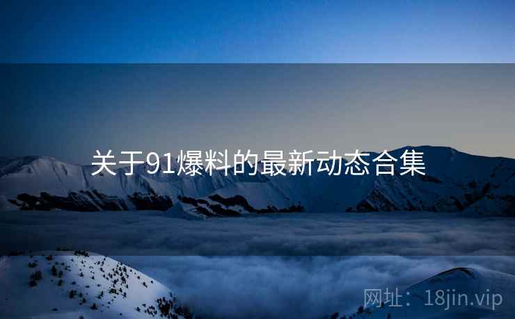 关于91爆料的最新动态合集
