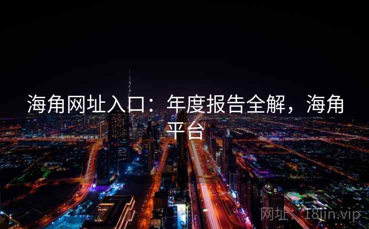 海角网址入口：年度报告全解，海角平台