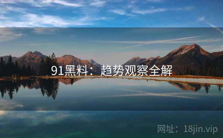 91黑料：趋势观察全解