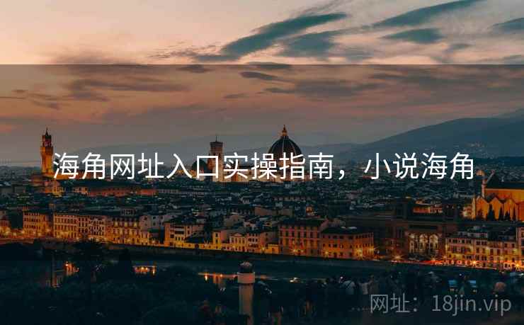 海角网址入口实操指南，小说海角