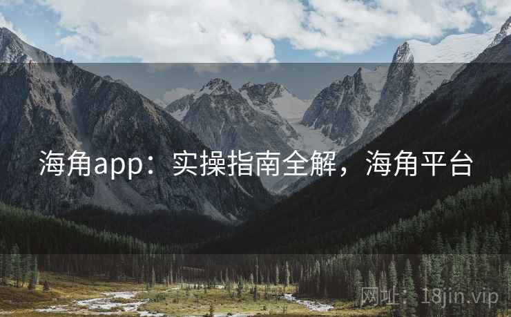 海角app：实操指南全解，海角平台