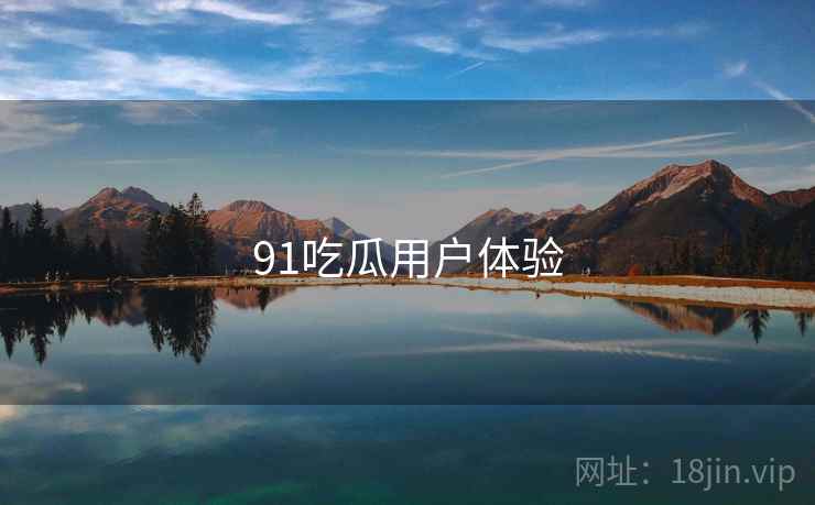 91吃瓜用户体验