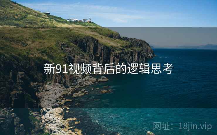 新91视频背后的逻辑思考