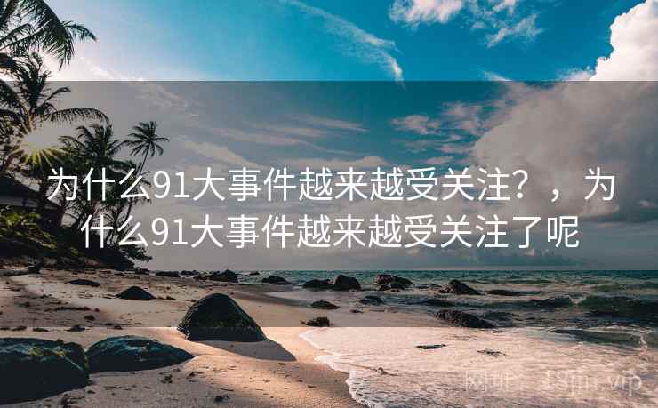 为什么91大事件越来越受关注？，为什么91大事件越来越受关注了呢