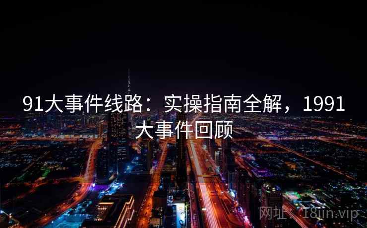 91大事件线路：实操指南全解，1991大事件回顾