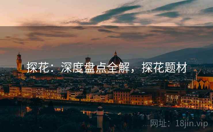 探花：深度盘点全解，探花题材