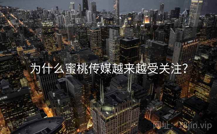 为什么蜜桃传媒越来越受关注？