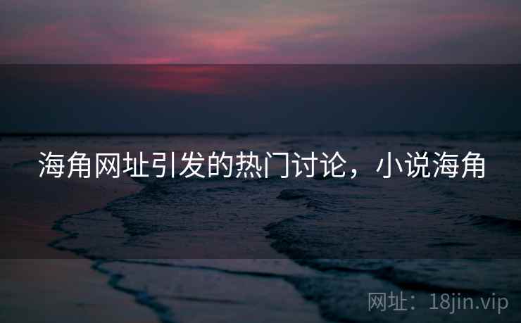 海角网址引发的热门讨论，小说海角