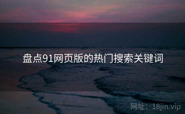 盘点91网页版的热门搜索关键词