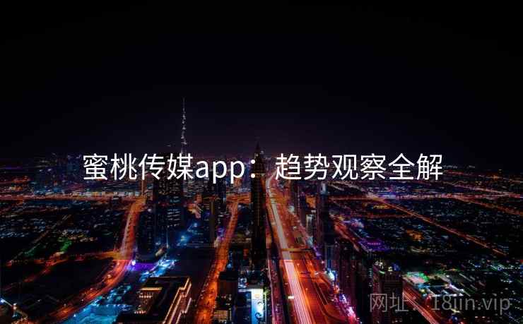 蜜桃传媒app：趋势观察全解
