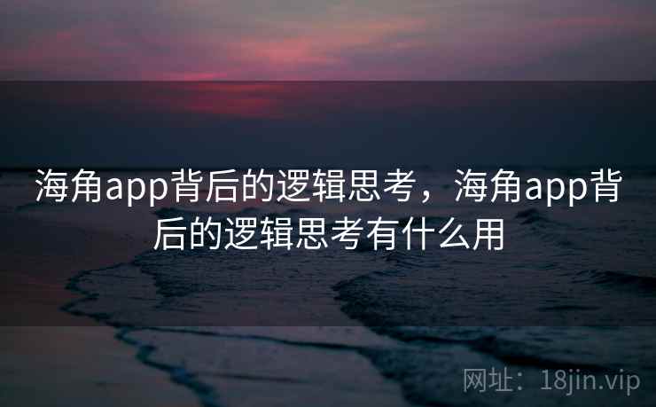 海角app背后的逻辑思考，海角app背后的逻辑思考有什么用